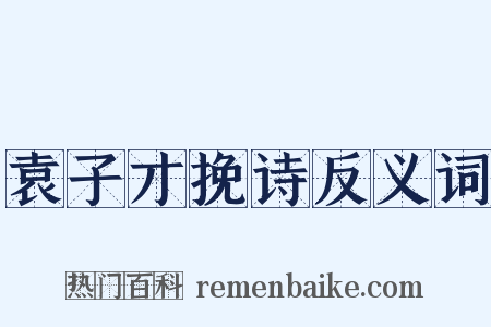 袁子才挽诗反义词是什么意思的图片